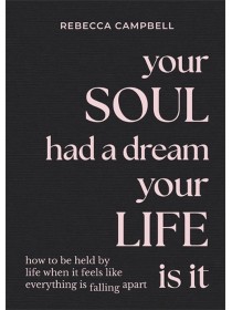 Your Soul Had a Dream, Your Life Is It: How to Be Held by Life When It Feels Like Everything Is Falling Apart by Rebecca Campbell